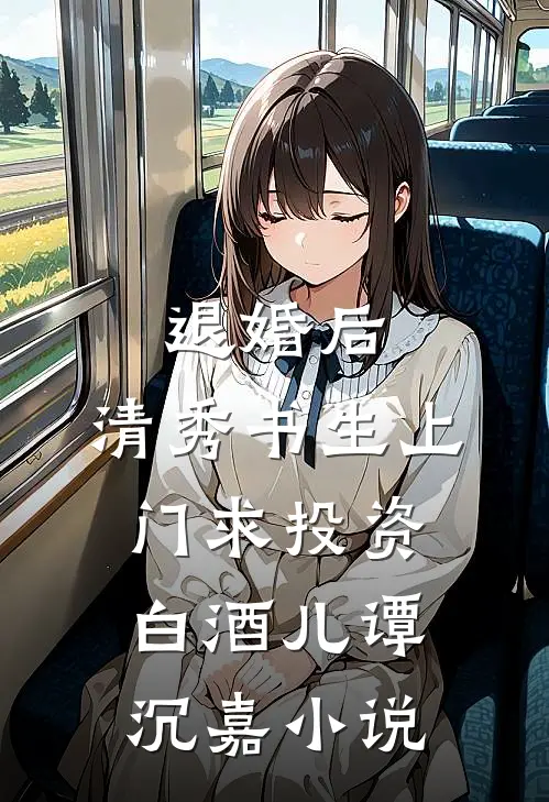 退婚后，清秀书生上门求投资白酒儿谭沉嘉小说