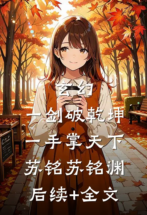 玄幻：一剑破乾坤，一手掌天下苏铭苏铭渊后续+全文