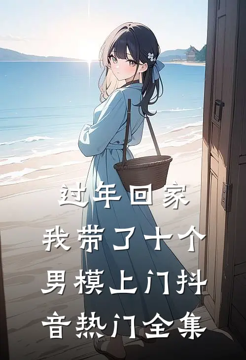 过年回家，我带了十个男模上门抖音热门 全集