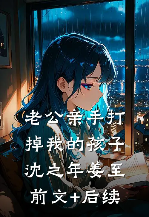 老公亲手打掉我的孩子沈之年姜至前文+后续