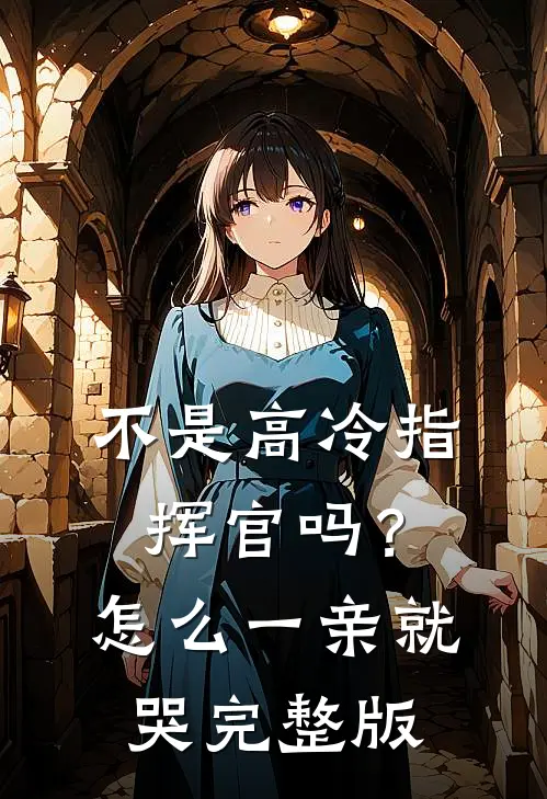 不是高冷指挥官吗？怎么一亲就哭完整版
