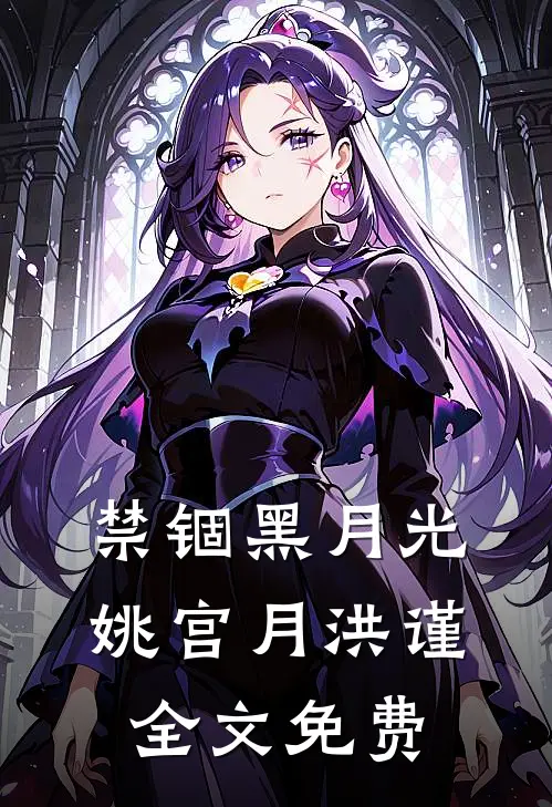 禁锢黑月光姚宫月洪谨全文免费