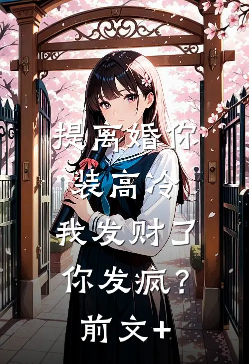 提离婚你装高冷，我发财了你发疯？前文+