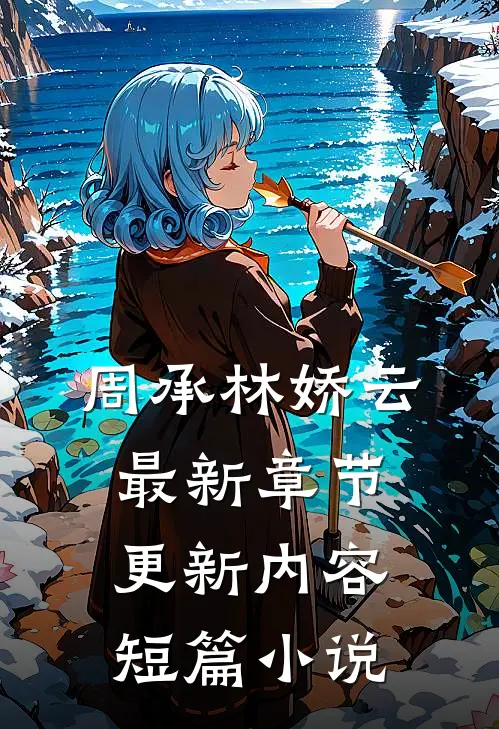 周承林娇云最新章节更新内容短篇小说