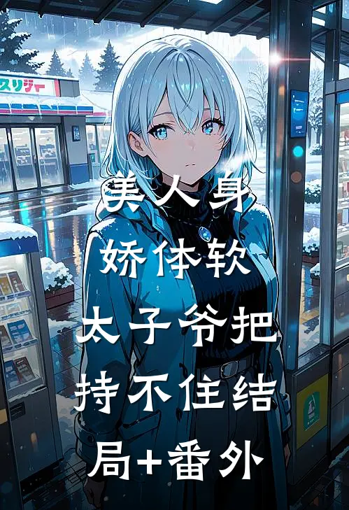 美人身娇体软，太子爷把持不住结局+番外