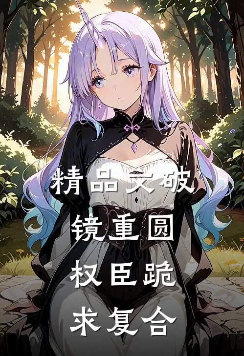 精品文破镜重圆：权臣跪求复合