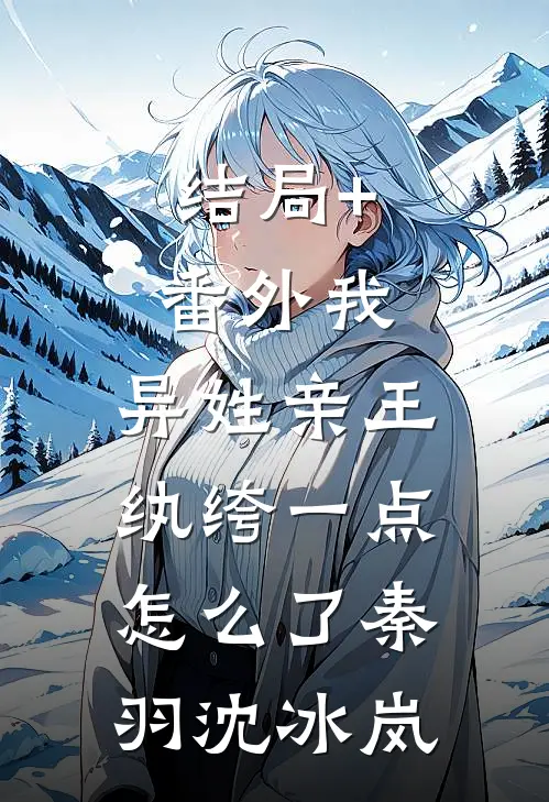结局+番外我，异姓亲王，纨绔一点怎么了秦羽沈冰岚