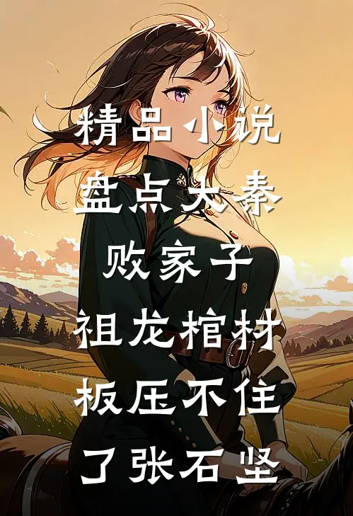 精品小说盘点大秦败家子,祖龙棺材板压不住了张石坚