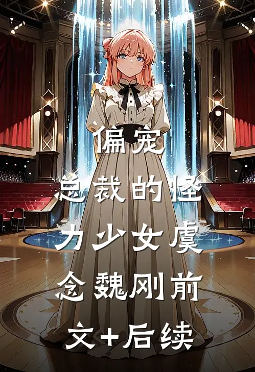 偏宠：总裁的怪力少女虞念魏刚前文+后续