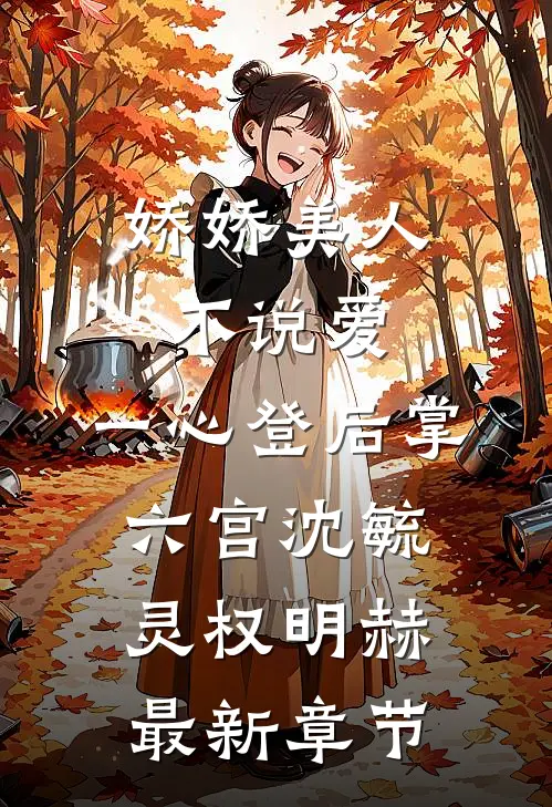 娇娇美人不说爱，一心登后掌六宫沈毓灵权明赫最新章节