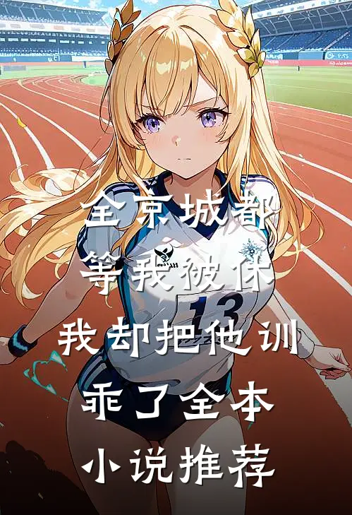 全京城都等我被休，我却把他训乖了全本小说推荐