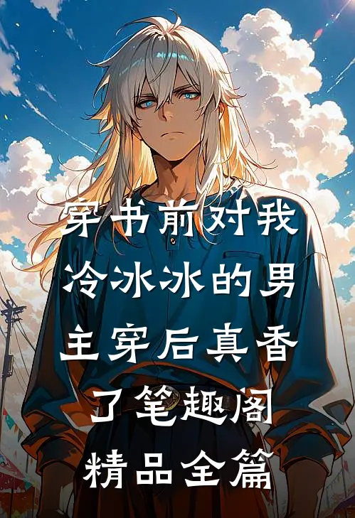 穿书前对我冷冰冰的男主穿后真香了笔趣阁精品全篇