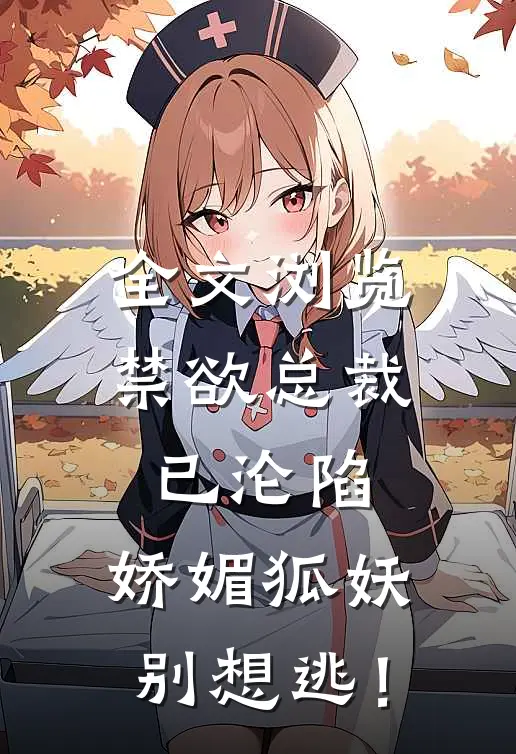 全文浏览禁欲总裁已沦陷，娇媚狐妖别想逃！