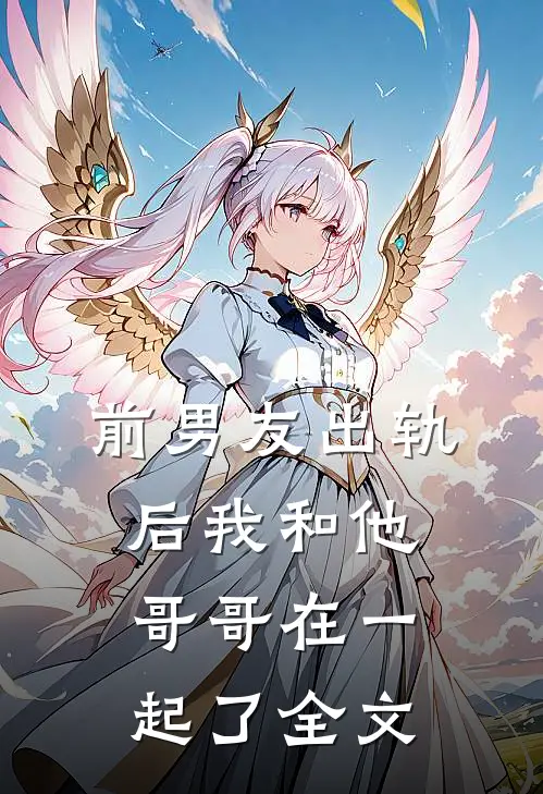 前男友出轨后我和他哥哥在一起了全文