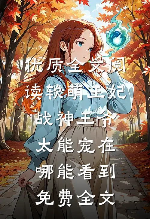 优质全文阅读软萌王妃战神王爷太能宠在哪能看到免费全文