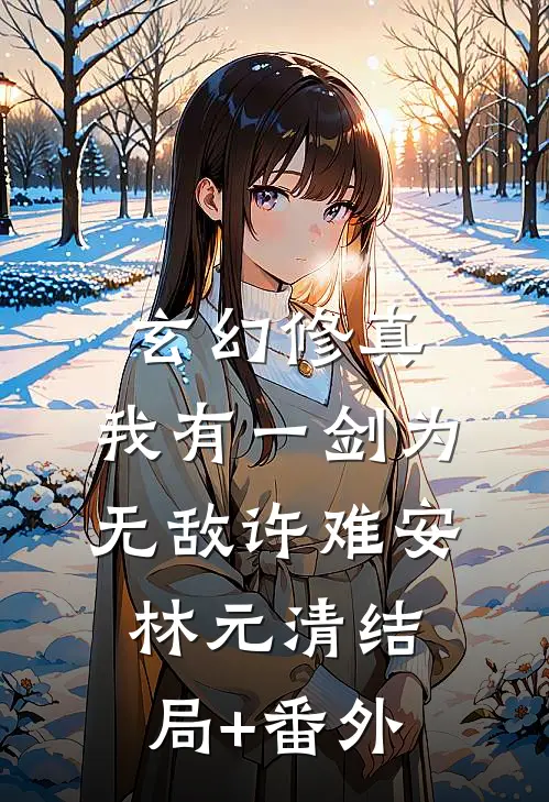 玄幻修真：我有一剑为无敌许难安林元清结局+番外