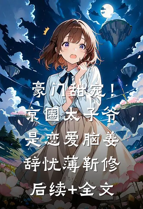豪门甜宠！京圈太子爷是恋爱脑姜辞忧薄靳修后续+全文