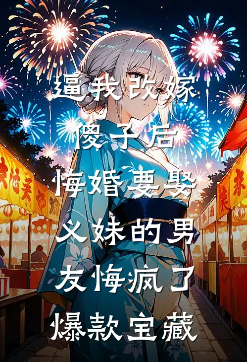 逼我改嫁傻子后，悔婚要娶义妹的男友悔疯了爆款宝藏
