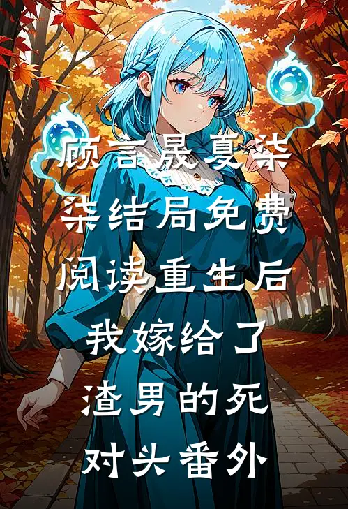 顾言晟夏柒柒结局免费阅读重生后我嫁给了渣男的死对头番外