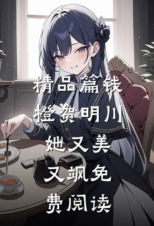 精品篇钱橙贺明川她又美又飒免费阅读
