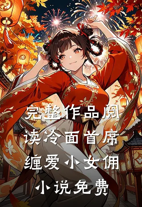 完整作品阅读冷面首席缠爱小女佣小说免费