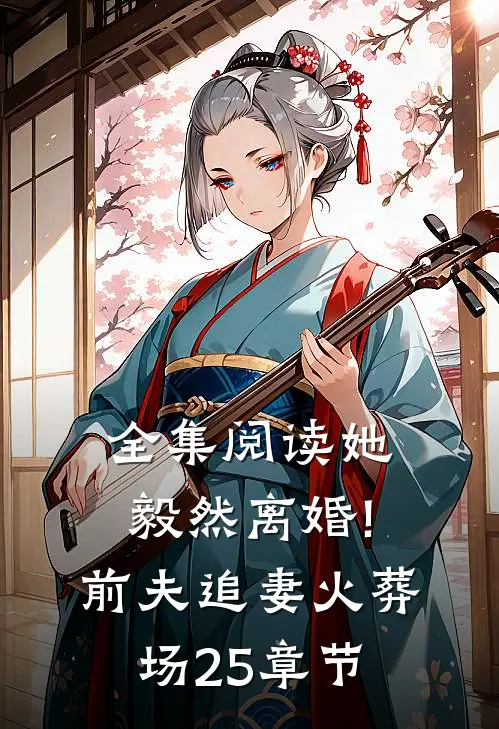 全集阅读她毅然离婚!前夫追妻火葬场25章节