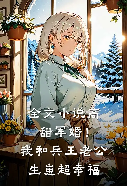 全文小说高甜军婚！我和兵王老公生崽超幸福