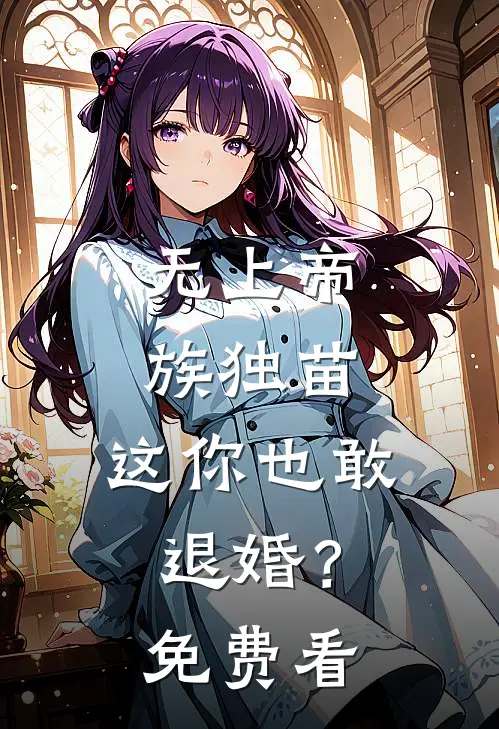无上帝族独苗，这你也敢退婚？免费看