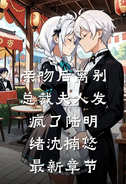 亲吻后离别：总裁夫人发疯了陆明绪沈楠悠最新章节