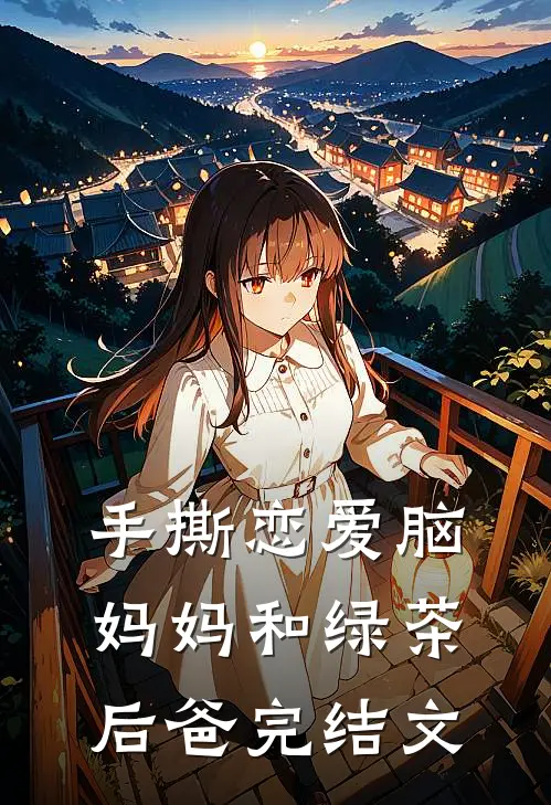 手撕恋爱脑妈妈和绿茶后爸完结文