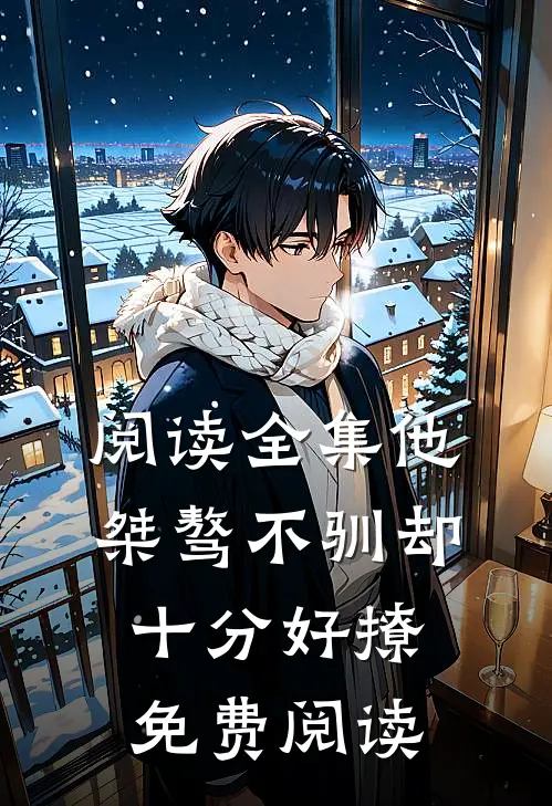 阅读全集他桀骜不驯却十分好撩免费阅读