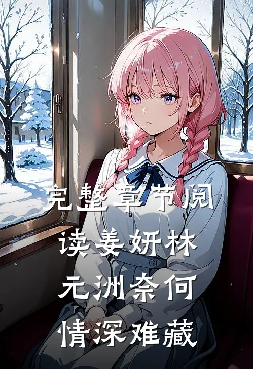 完整章节阅读姜妍林元洲(奈何情深难藏)