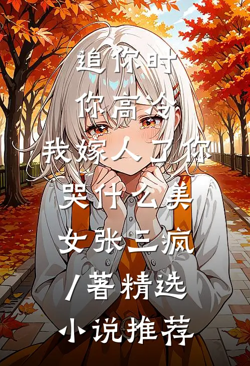 追你时你高冷,我嫁人了你哭什么 美女张三疯 / 著精选小说推荐