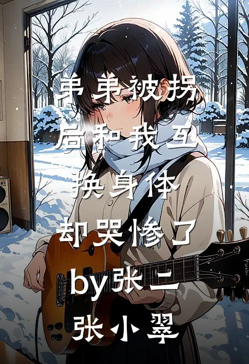 弟弟被拐后和我互换身体，却哭惨了by张二张小翠