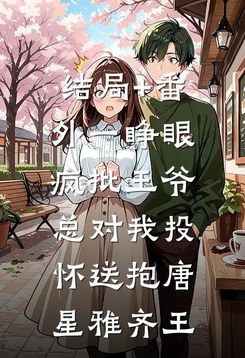结局+番外一睁眼，疯批王爷总对我投怀送抱唐星雅齐王