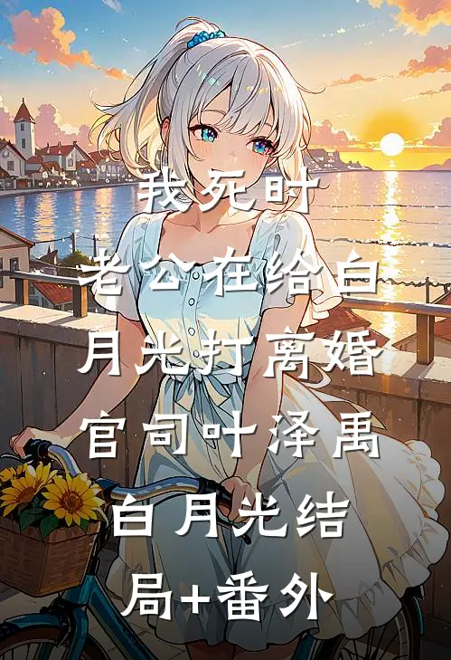 我死时，老公在给白月光打离婚官司叶泽禹白月光结局+番外