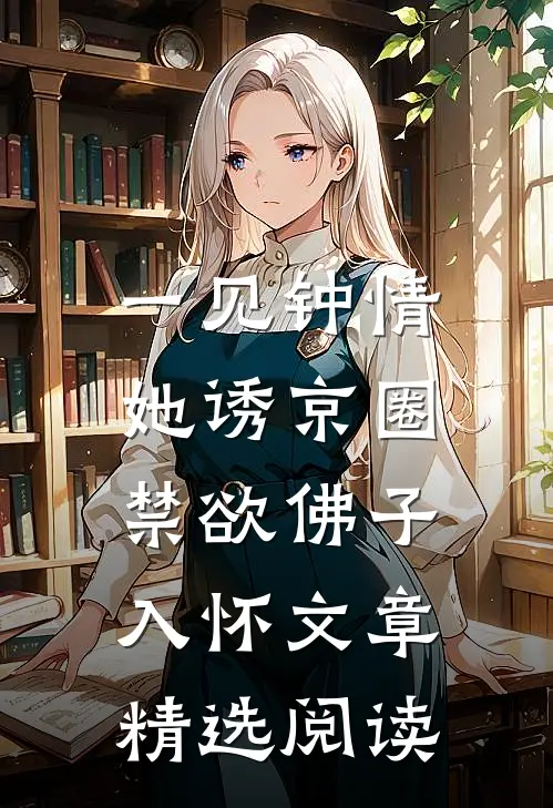 一见钟情：她诱京圈禁欲佛子入怀文章精选阅读