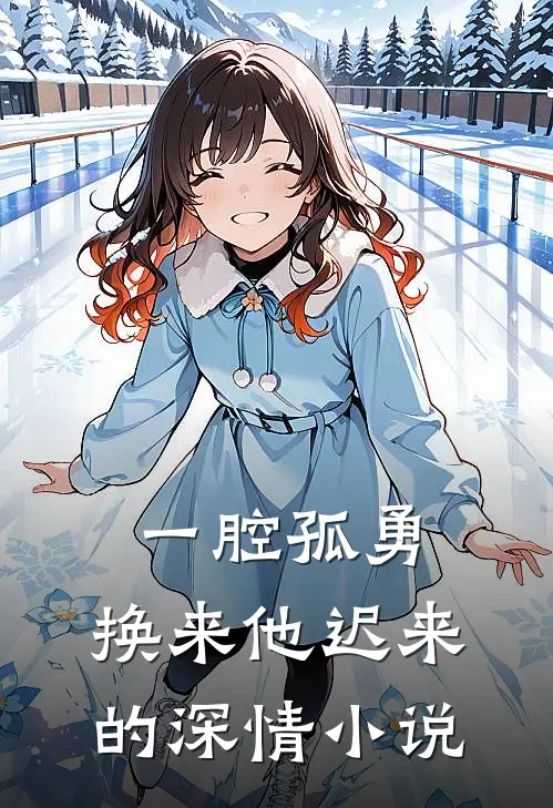 一腔孤勇，换来他迟来的深情小说
