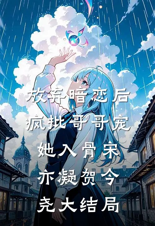 放弃暗恋后，疯批哥哥宠她入骨宋亦凝贺今尧大结局
