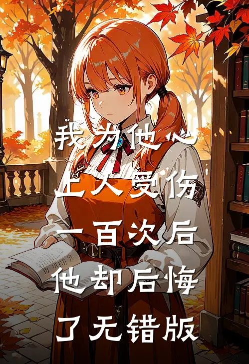我为他心上人受伤一百次后，他却后悔了无错版