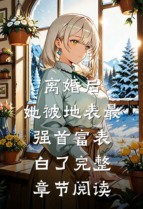 离婚后，她被地表最强首富表白了完整章节阅读
