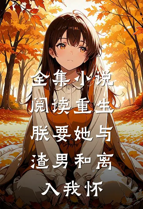 全集小说阅读重生：朕要她与渣男和离，入我怀