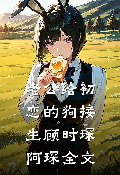 老公给初恋的狗接生顾时琛阿琛全文