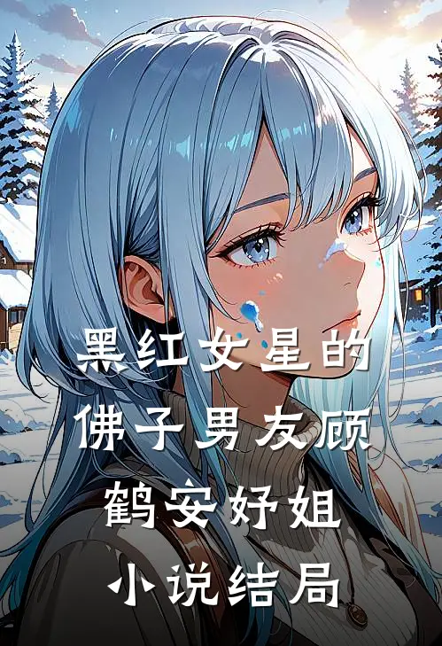 黑红女星的佛子男友顾鹤安妤姐小说结局