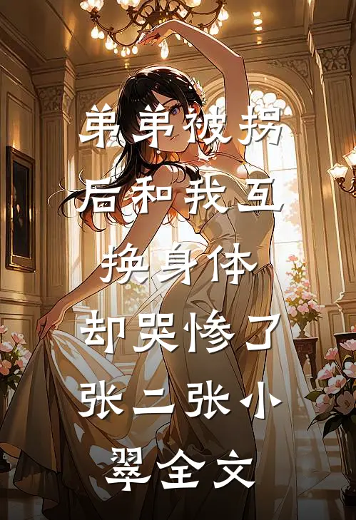 弟弟被拐后和我互换身体，却哭惨了张二张小翠全文