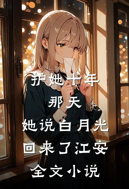 护她十年,那天,她说白月光回来了江安全文小说