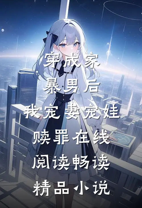 穿成家暴男后,我宠妻宠娃赎罪在线阅读畅读精品小说