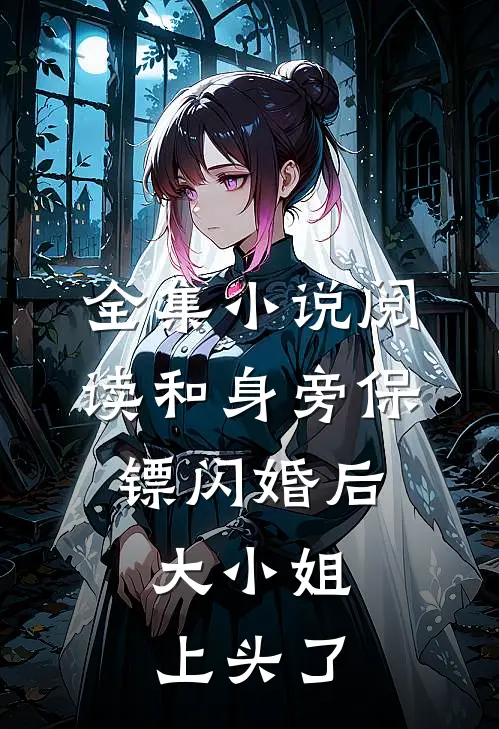 全集小说阅读和身旁保镖闪婚后，大小姐上头了