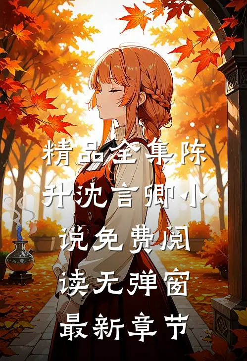精品全集陈升沈言卿小说免费阅读无弹窗最新章节
