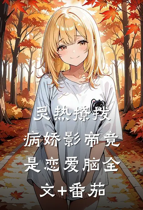 炙热撩拨：病娇影帝竟是恋爱脑全文+番茄